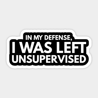 In My Defense, I Was Left Unsupervised - Funny Sayings Sticker